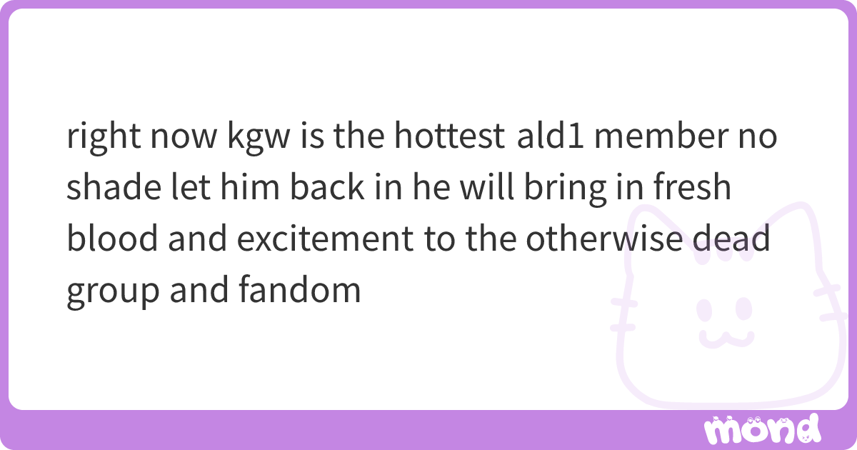 right now kgw is the hottest ald1 member no shade let him back in he ...