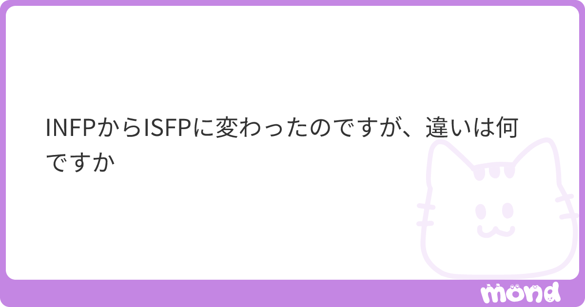 INFPからISFPに変わったのですが、違いは何ですか | mond