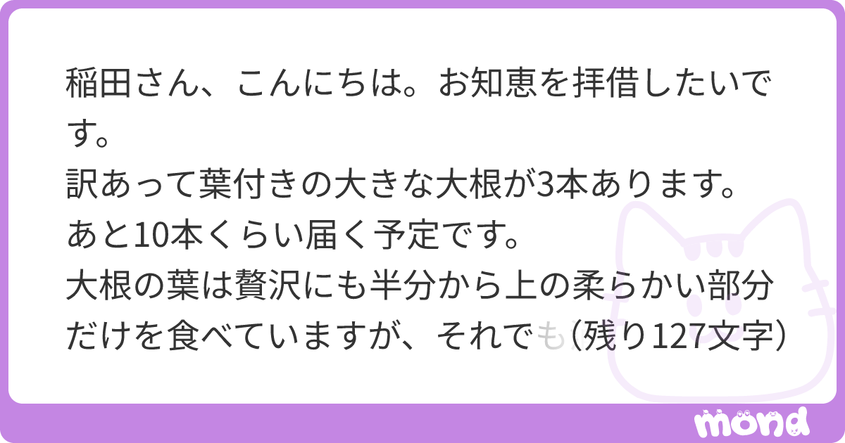 稲田さん、こんにちは。お知恵を拝借したいです。 訳あって葉付きの大きな大根が3本あります。あと10本くらい届く予定です。 大根の葉は贅沢にも ...