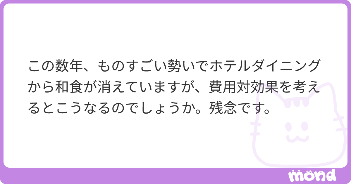 この数年、ものすごい勢いでホテルダイニングから和食が消えていますが、費用対効果を考えるとこうなるのでしょうか。残念です。 | mond