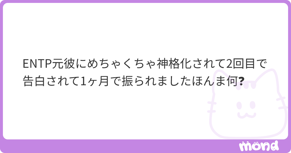 ENTP元彼にめちゃくちゃ神格化されて2回目で告白されて1ヶ月で振られましたほんま何 | mond
