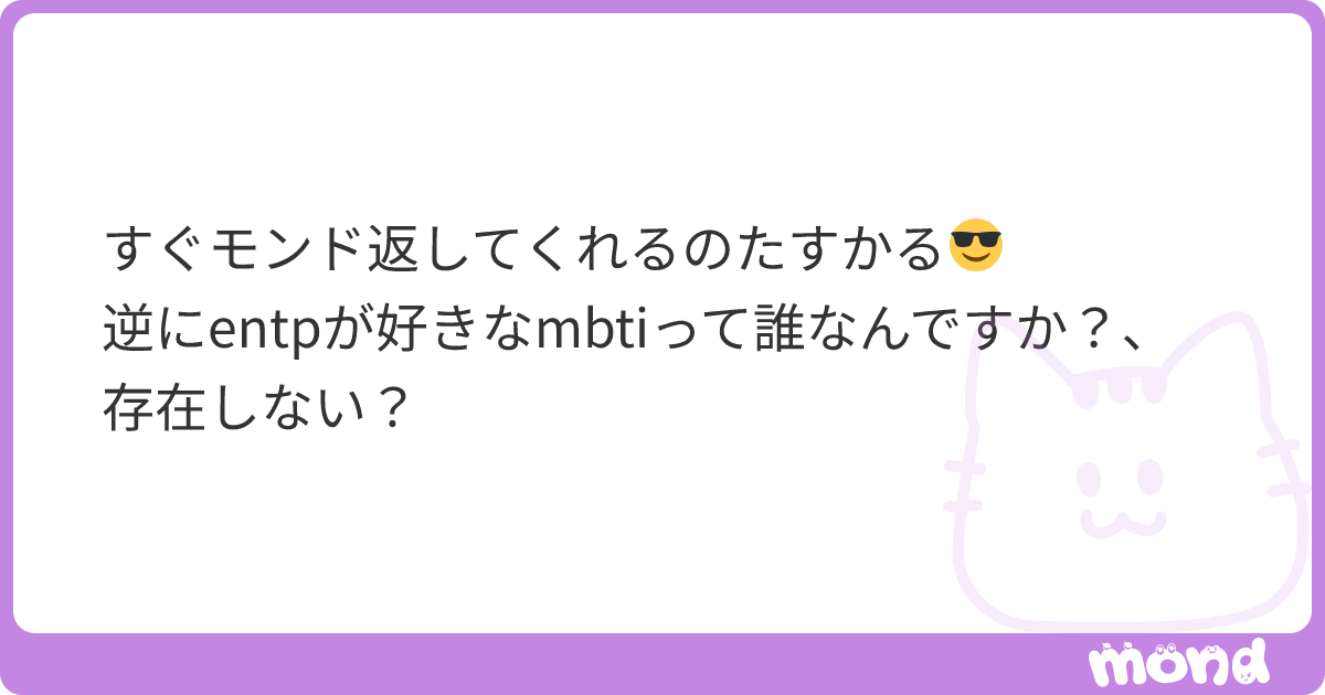 すぐモンド返してくれるのたすかる😎 逆にentpが好きなmbtiって誰なんですか？、存在しない？ | mond