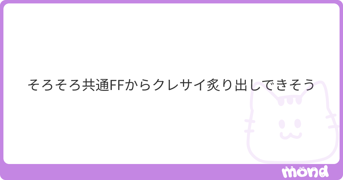 そろそろ共通FFからクレサイ炙り出しできそう | mond