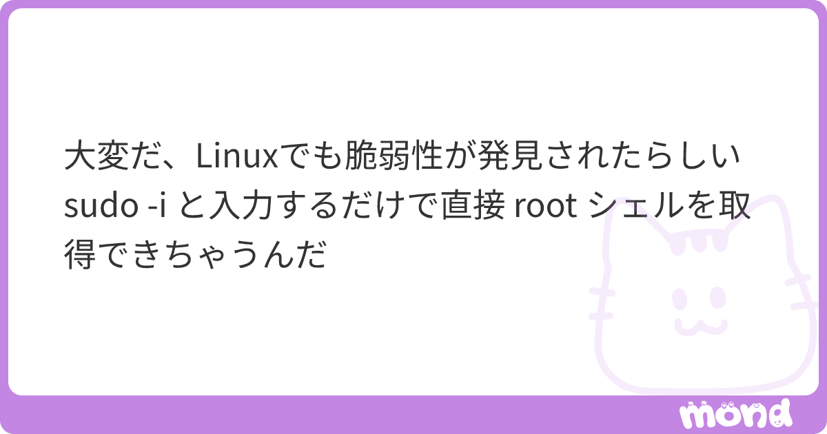 大変だ、Linuxでも脆弱性が発見されたらしい sudo -i と入力するだけで直接 root シェルを取得できちゃうんだ | mond