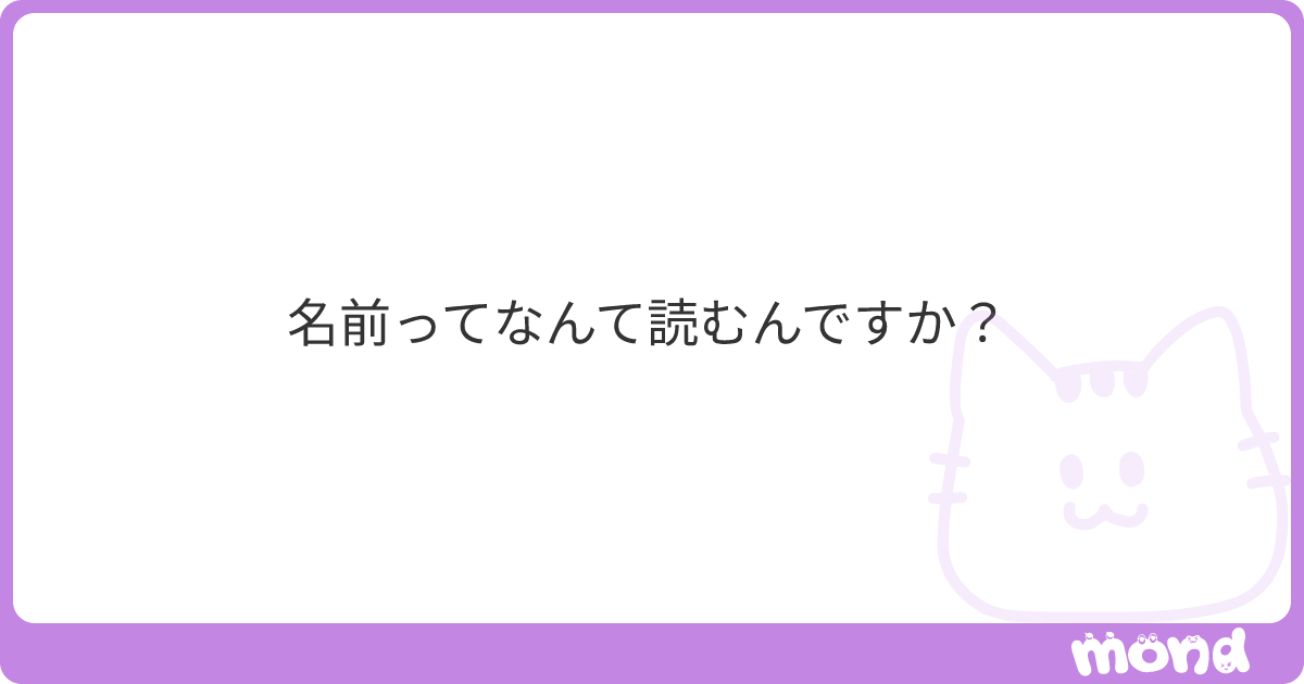 名前ってなんて読むんですか？ | mond