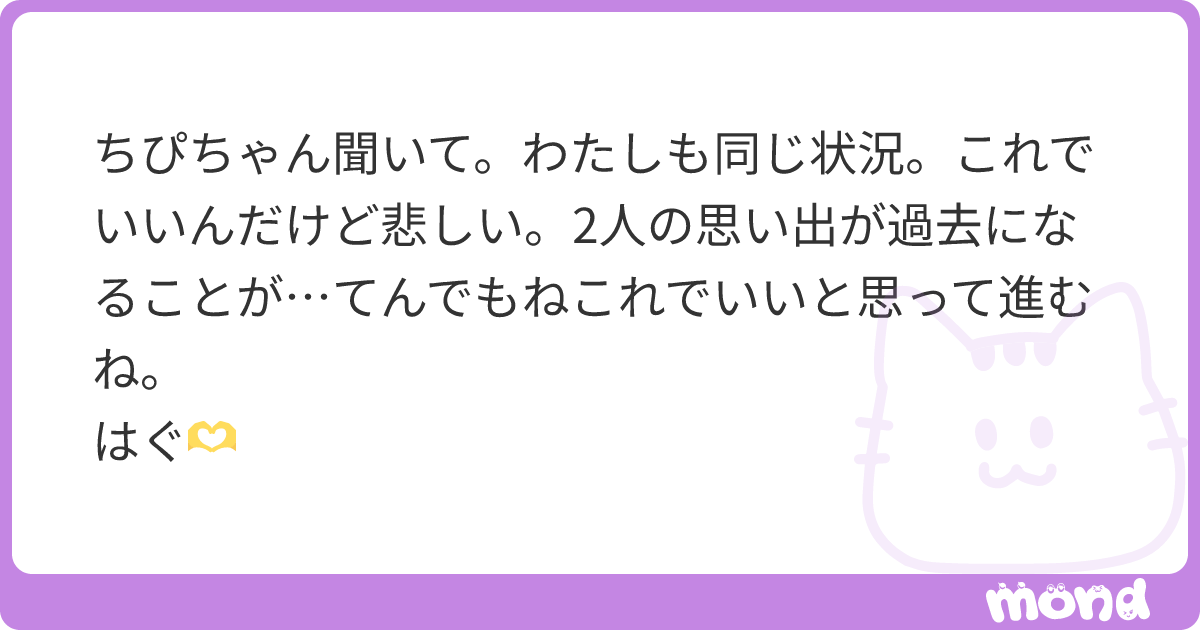 ちぴちゃん聞いて。わたしも同じ状況。これでいいんだけど悲しい。2人の思い出が過去になることが…てんでもねこれでいいと思って進むね。 はぐ🫶 ...